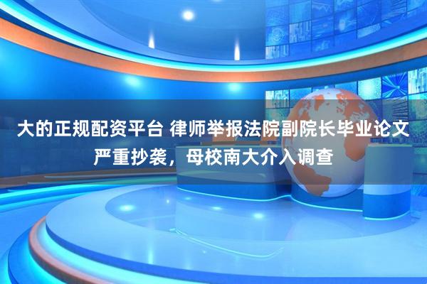 大的正规配资平台 律师举报法院副院长毕业论文严重抄袭，母校南大介入调查