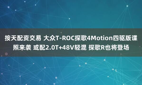 按天配资交易 大众T-ROC探歌4Motion四驱版谍照来袭 或配2.0T+48V轻混 探歌R也将登场